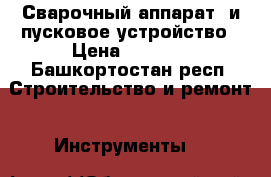 Сварочный аппарат  и пусковое устройство › Цена ­ 2 000 - Башкортостан респ. Строительство и ремонт » Инструменты   